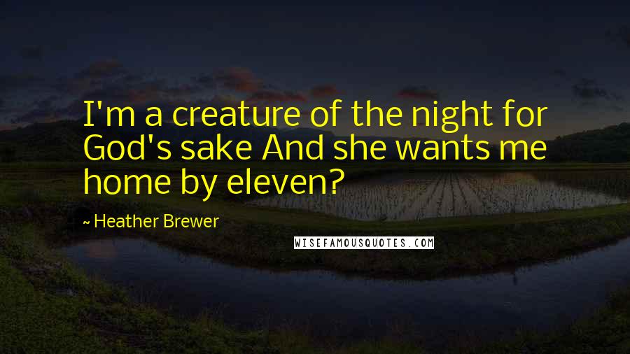 Heather Brewer Quotes: I'm a creature of the night for God's sake And she wants me home by eleven?