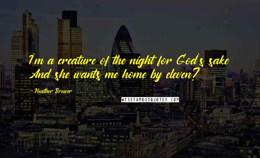 Heather Brewer Quotes: I'm a creature of the night for God's sake And she wants me home by eleven?