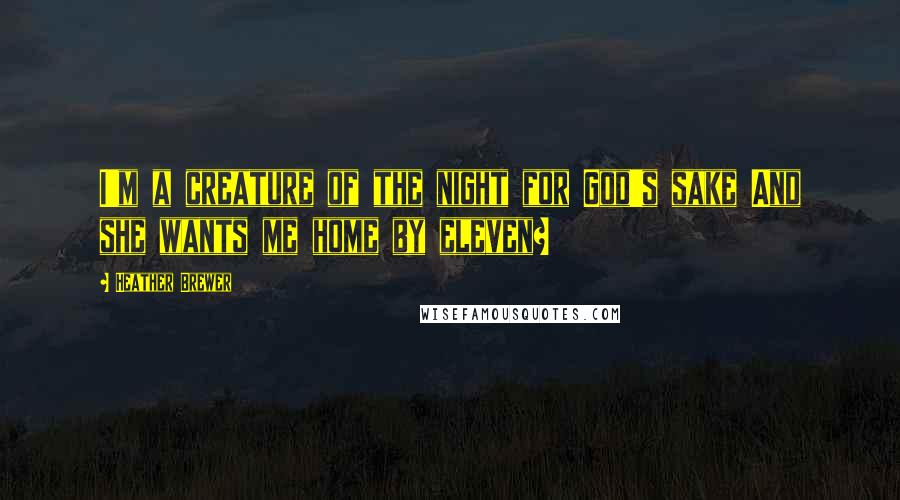 Heather Brewer Quotes: I'm a creature of the night for God's sake And she wants me home by eleven?