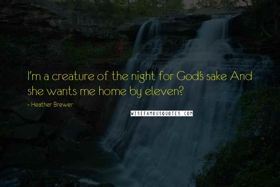 Heather Brewer Quotes: I'm a creature of the night for God's sake And she wants me home by eleven?