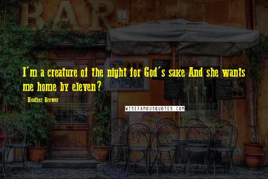 Heather Brewer Quotes: I'm a creature of the night for God's sake And she wants me home by eleven?