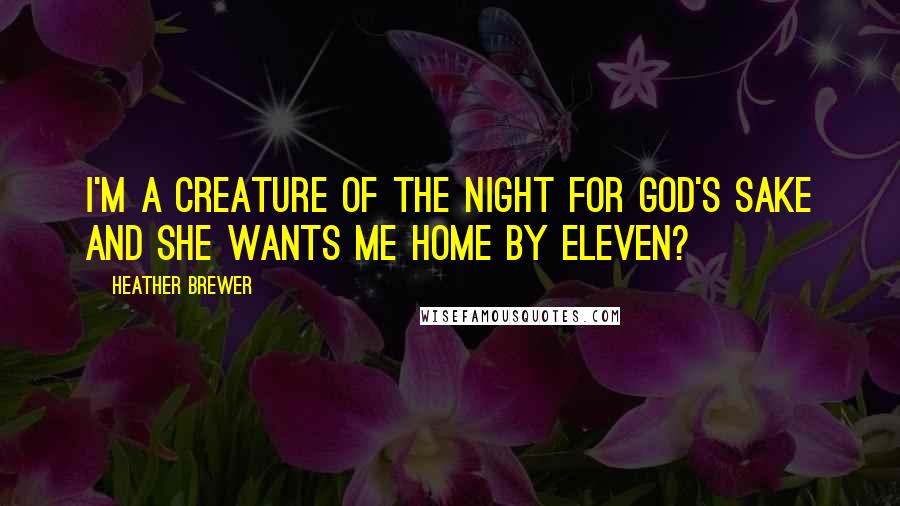 Heather Brewer Quotes: I'm a creature of the night for God's sake And she wants me home by eleven?