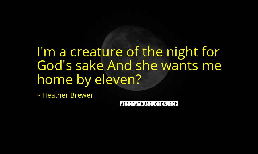 Heather Brewer Quotes: I'm a creature of the night for God's sake And she wants me home by eleven?