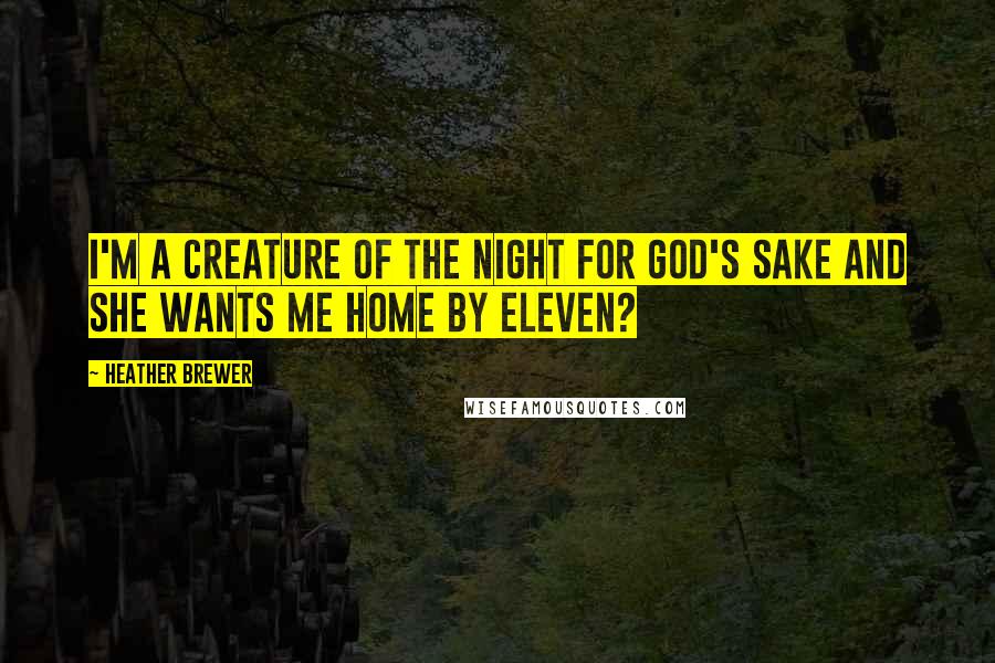 Heather Brewer Quotes: I'm a creature of the night for God's sake And she wants me home by eleven?