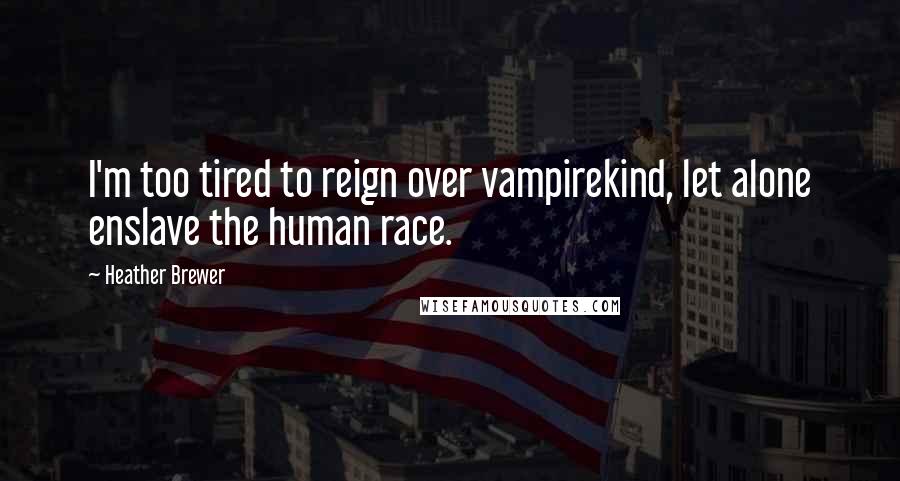 Heather Brewer Quotes: I'm too tired to reign over vampirekind, let alone enslave the human race.