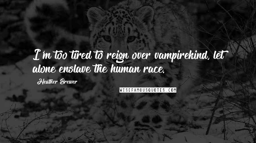 Heather Brewer Quotes: I'm too tired to reign over vampirekind, let alone enslave the human race.