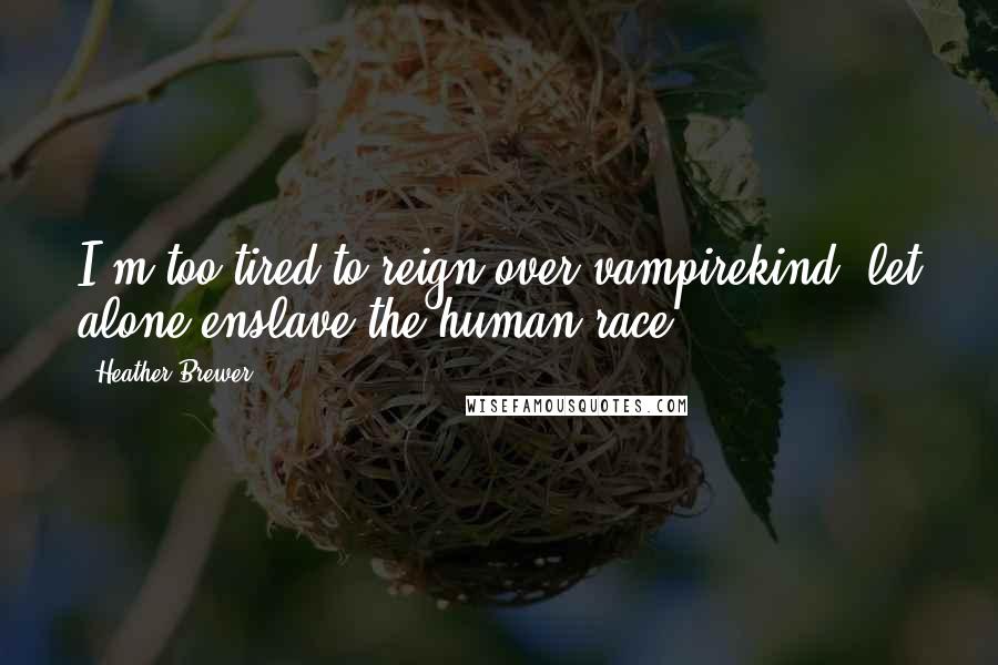 Heather Brewer Quotes: I'm too tired to reign over vampirekind, let alone enslave the human race.