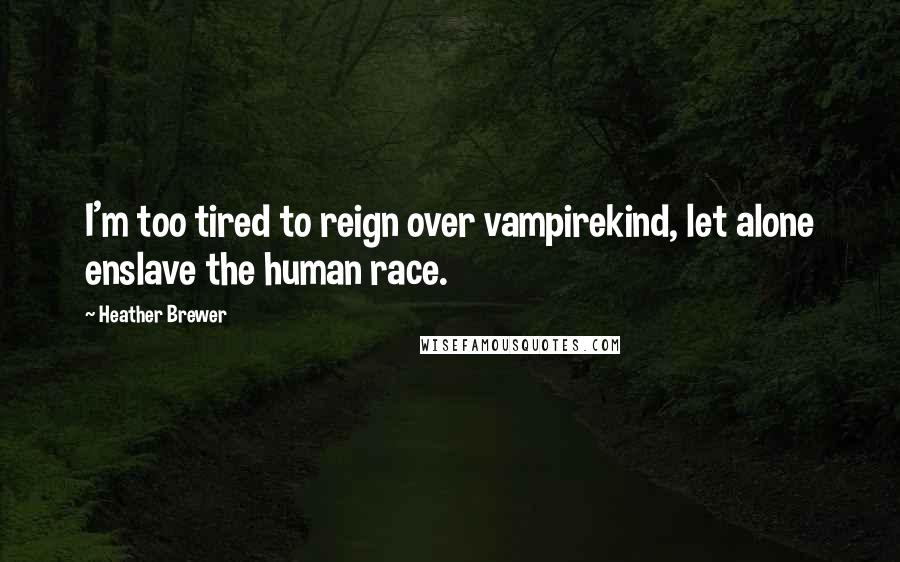 Heather Brewer Quotes: I'm too tired to reign over vampirekind, let alone enslave the human race.