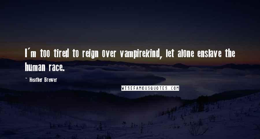 Heather Brewer Quotes: I'm too tired to reign over vampirekind, let alone enslave the human race.