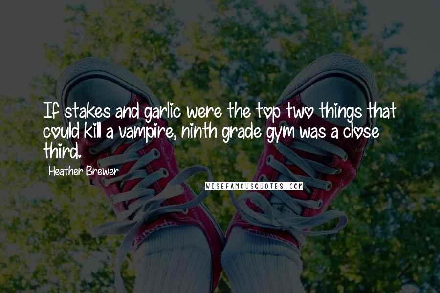 Heather Brewer Quotes: If stakes and garlic were the top two things that could kill a vampire, ninth grade gym was a close third.