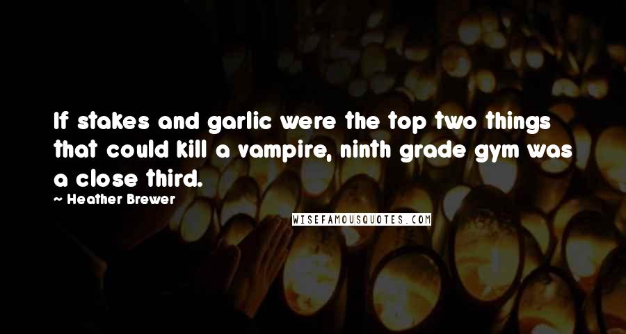 Heather Brewer Quotes: If stakes and garlic were the top two things that could kill a vampire, ninth grade gym was a close third.