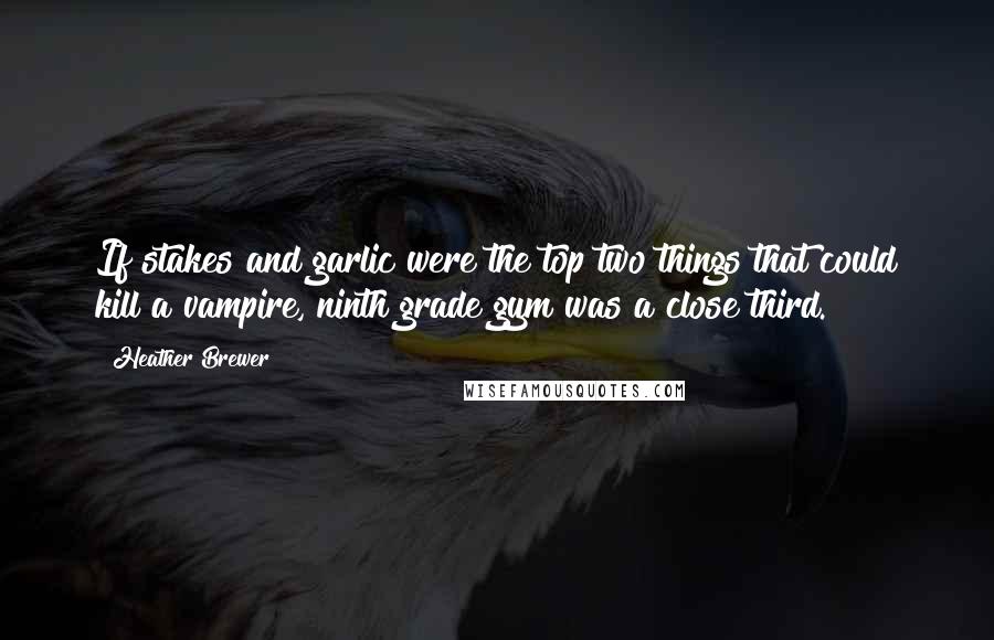 Heather Brewer Quotes: If stakes and garlic were the top two things that could kill a vampire, ninth grade gym was a close third.