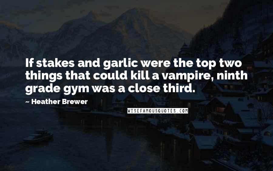 Heather Brewer Quotes: If stakes and garlic were the top two things that could kill a vampire, ninth grade gym was a close third.