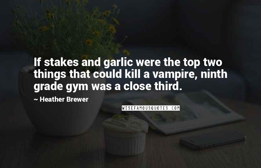 Heather Brewer Quotes: If stakes and garlic were the top two things that could kill a vampire, ninth grade gym was a close third.