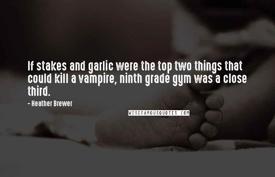 Heather Brewer Quotes: If stakes and garlic were the top two things that could kill a vampire, ninth grade gym was a close third.