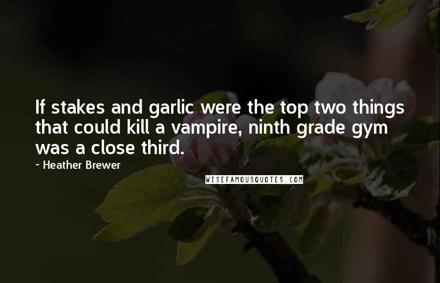 Heather Brewer Quotes: If stakes and garlic were the top two things that could kill a vampire, ninth grade gym was a close third.