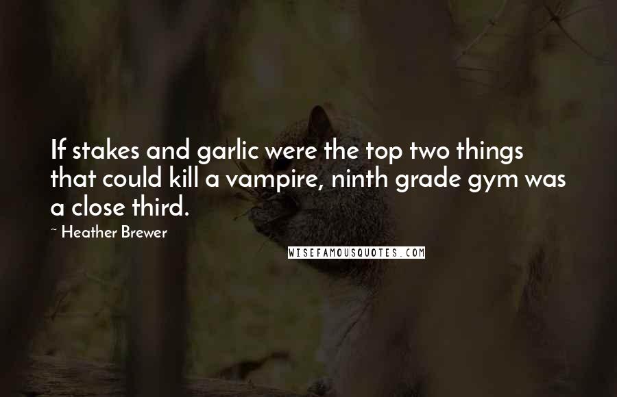 Heather Brewer Quotes: If stakes and garlic were the top two things that could kill a vampire, ninth grade gym was a close third.