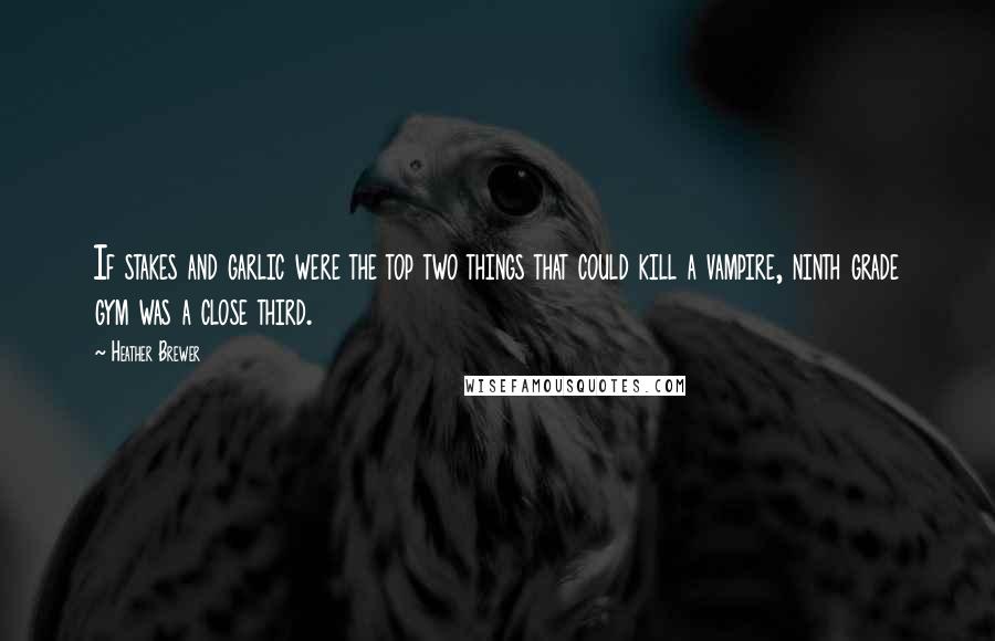 Heather Brewer Quotes: If stakes and garlic were the top two things that could kill a vampire, ninth grade gym was a close third.