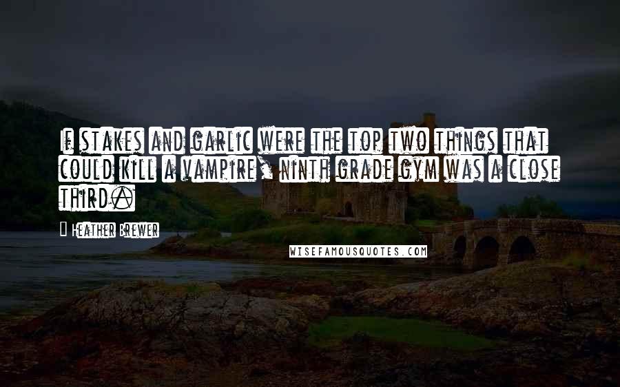 Heather Brewer Quotes: If stakes and garlic were the top two things that could kill a vampire, ninth grade gym was a close third.