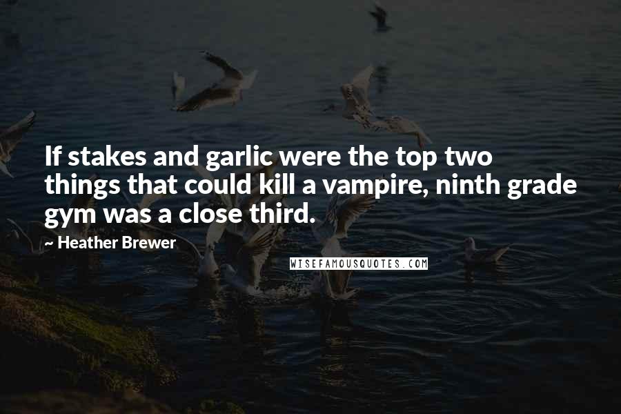 Heather Brewer Quotes: If stakes and garlic were the top two things that could kill a vampire, ninth grade gym was a close third.