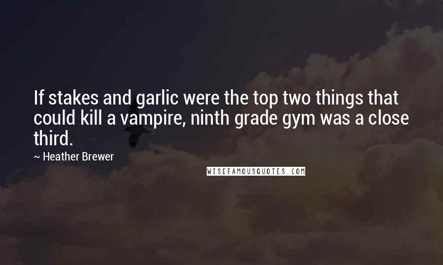 Heather Brewer Quotes: If stakes and garlic were the top two things that could kill a vampire, ninth grade gym was a close third.