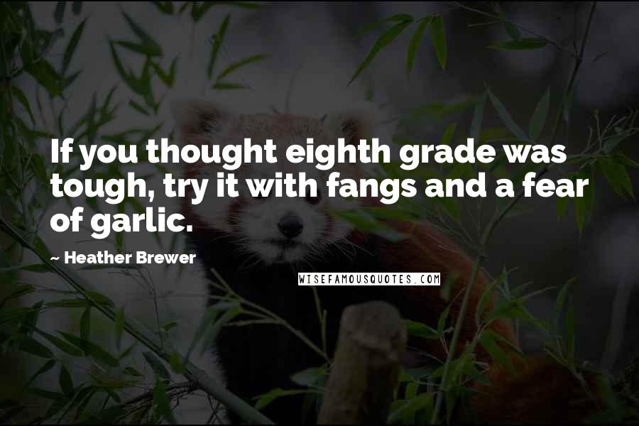 Heather Brewer Quotes: If you thought eighth grade was tough, try it with fangs and a fear of garlic.