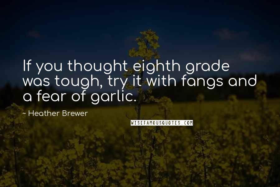 Heather Brewer Quotes: If you thought eighth grade was tough, try it with fangs and a fear of garlic.