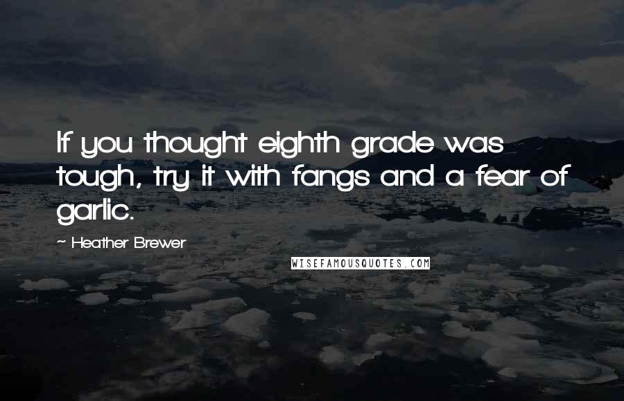 Heather Brewer Quotes: If you thought eighth grade was tough, try it with fangs and a fear of garlic.