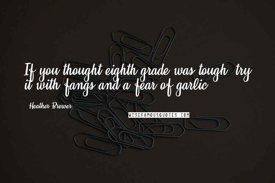 Heather Brewer Quotes: If you thought eighth grade was tough, try it with fangs and a fear of garlic.