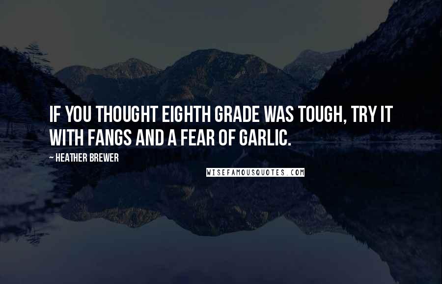 Heather Brewer Quotes: If you thought eighth grade was tough, try it with fangs and a fear of garlic.