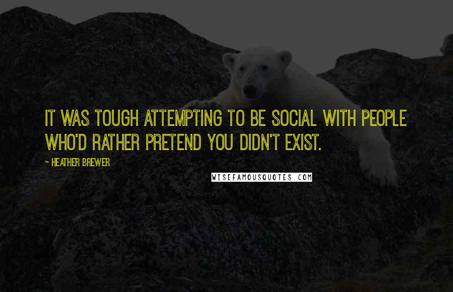 Heather Brewer Quotes: It was tough attempting to be social with people who'd rather pretend you didn't exist.