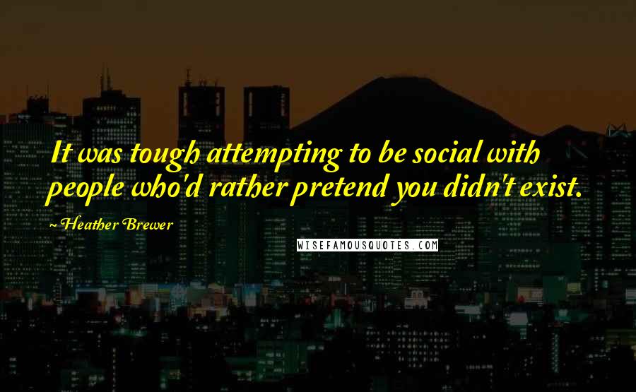 Heather Brewer Quotes: It was tough attempting to be social with people who'd rather pretend you didn't exist.