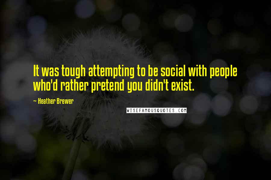 Heather Brewer Quotes: It was tough attempting to be social with people who'd rather pretend you didn't exist.