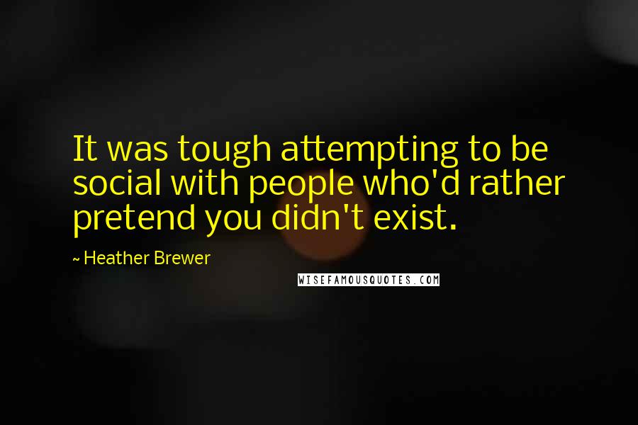 Heather Brewer Quotes: It was tough attempting to be social with people who'd rather pretend you didn't exist.