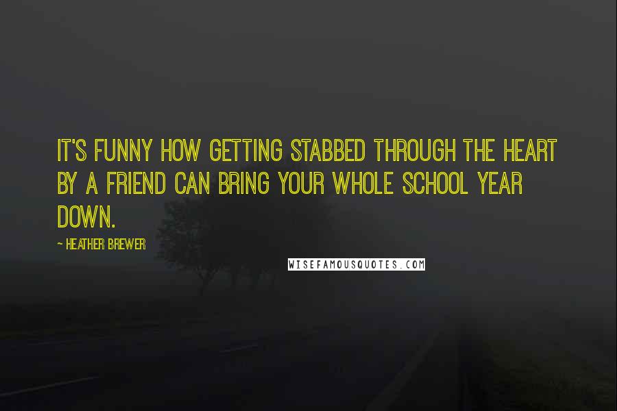 Heather Brewer Quotes: It's funny how getting stabbed through the heart by a friend can bring your whole school year down.