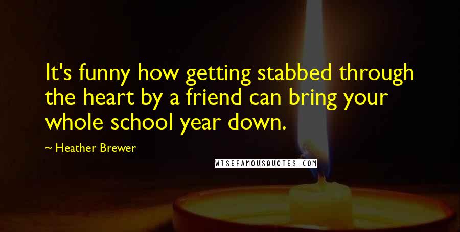 Heather Brewer Quotes: It's funny how getting stabbed through the heart by a friend can bring your whole school year down.