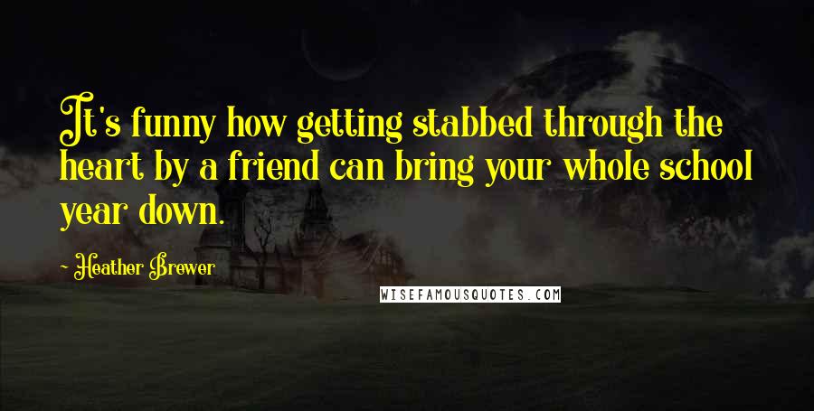 Heather Brewer Quotes: It's funny how getting stabbed through the heart by a friend can bring your whole school year down.