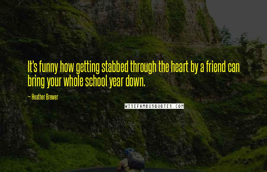 Heather Brewer Quotes: It's funny how getting stabbed through the heart by a friend can bring your whole school year down.