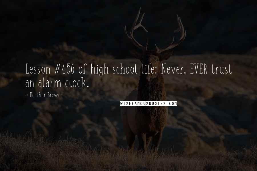 Heather Brewer Quotes: Lesson #456 of high school life: Never, EVER trust an alarm clock.