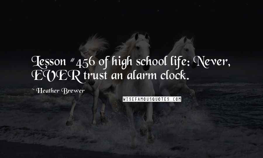 Heather Brewer Quotes: Lesson #456 of high school life: Never, EVER trust an alarm clock.