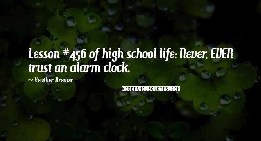 Heather Brewer Quotes: Lesson #456 of high school life: Never, EVER trust an alarm clock.