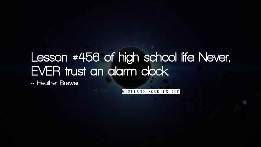 Heather Brewer Quotes: Lesson #456 of high school life: Never, EVER trust an alarm clock.