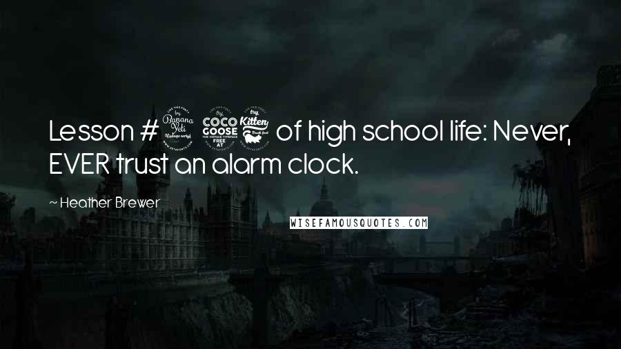 Heather Brewer Quotes: Lesson #456 of high school life: Never, EVER trust an alarm clock.