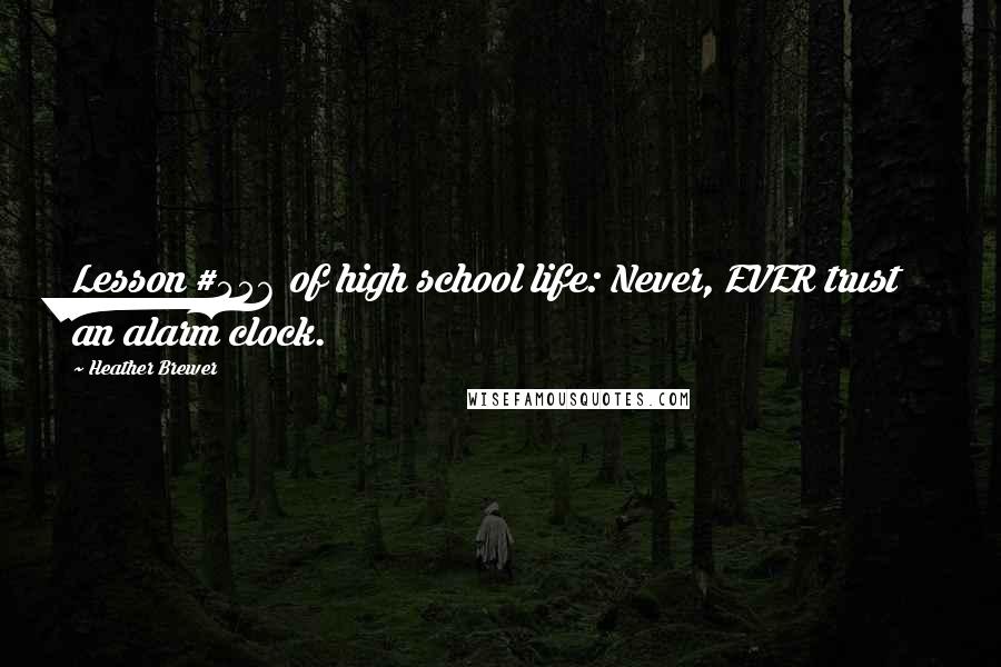 Heather Brewer Quotes: Lesson #456 of high school life: Never, EVER trust an alarm clock.