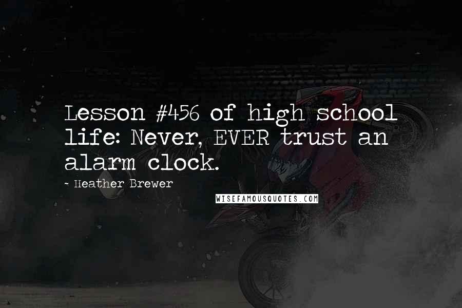 Heather Brewer Quotes: Lesson #456 of high school life: Never, EVER trust an alarm clock.