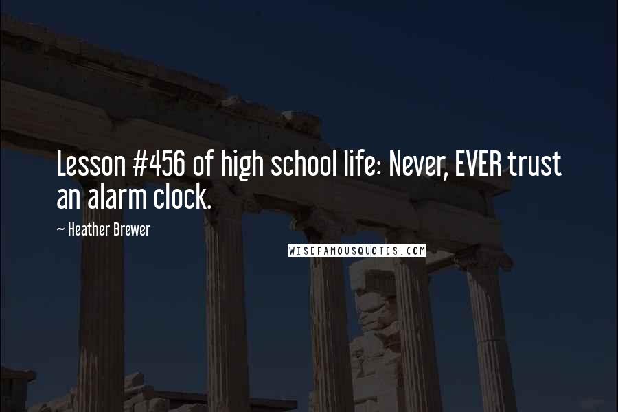 Heather Brewer Quotes: Lesson #456 of high school life: Never, EVER trust an alarm clock.