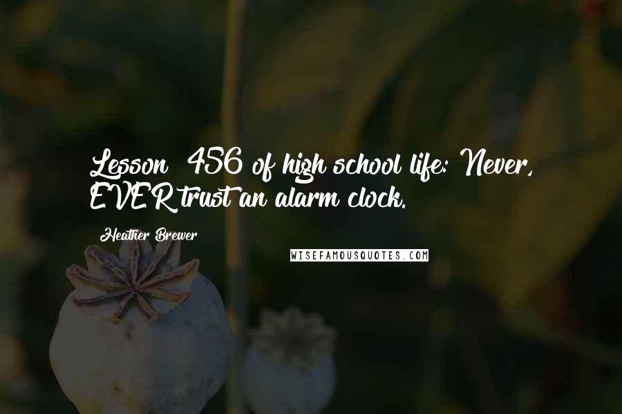 Heather Brewer Quotes: Lesson #456 of high school life: Never, EVER trust an alarm clock.