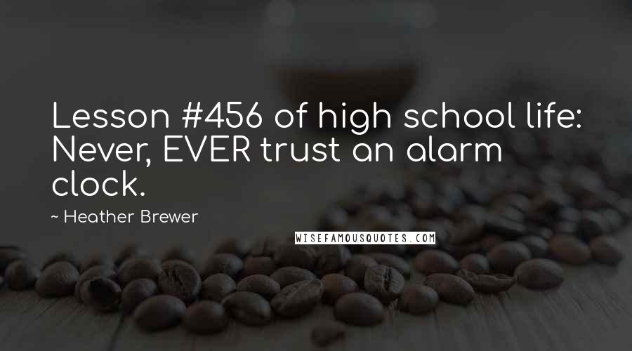 Heather Brewer Quotes: Lesson #456 of high school life: Never, EVER trust an alarm clock.