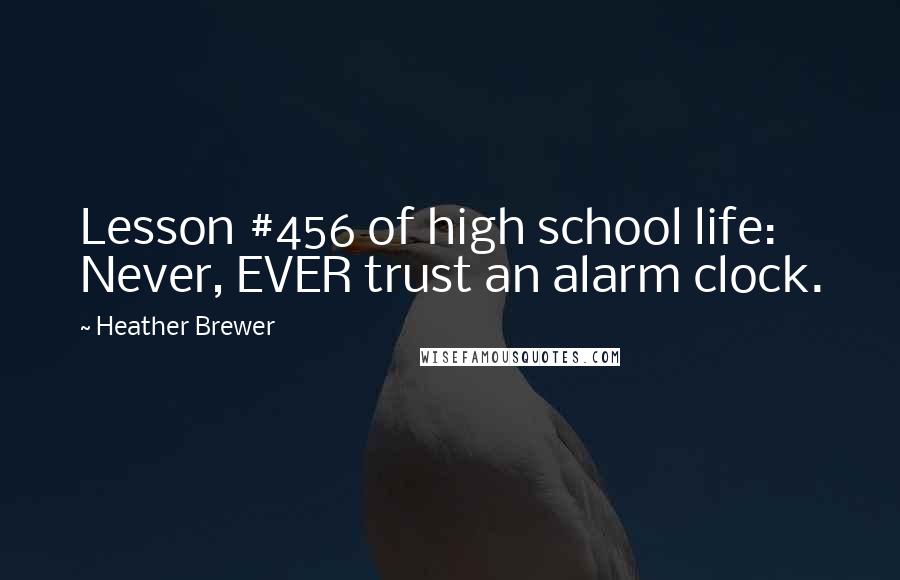 Heather Brewer Quotes: Lesson #456 of high school life: Never, EVER trust an alarm clock.