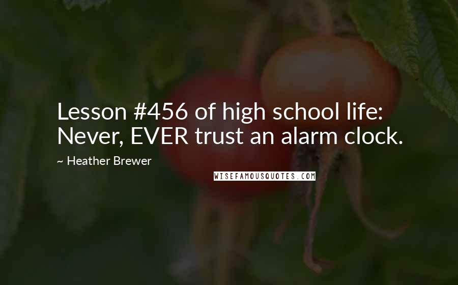 Heather Brewer Quotes: Lesson #456 of high school life: Never, EVER trust an alarm clock.